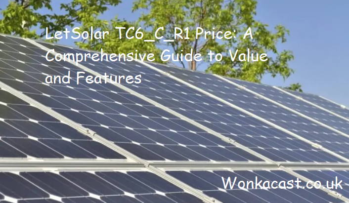 LetSolar TC6_C_R1 Price: A Comprehensive Guide to Value and Features