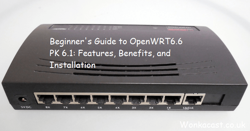 Beginner's Guide to OpenWRT6.6 PK 6.1: Features, Benefits, and Installation