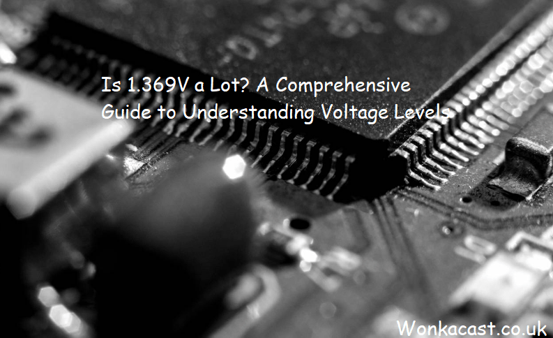 Is 1.369V a Lot? A Comprehensive Guide to Understanding Voltage Levels