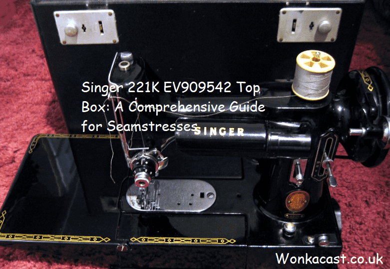 Singer 221K EV909542 Top Box: A Comprehensive Guide for Seamstresses