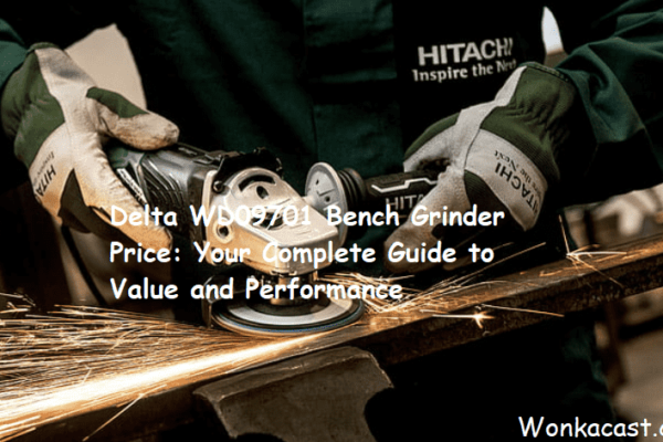 Delta WD09701 Bench Grinder Price: Your Complete Guide to Value and Performance