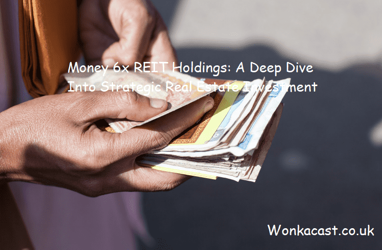 Money 6x REIT Holdings: A Deep Dive Into Strategic Real Estate Investment